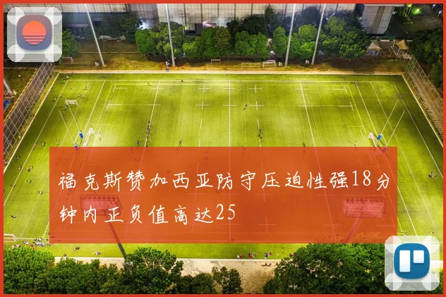福克斯赞加西亚防守压迫性强18分钟内正负值高达25