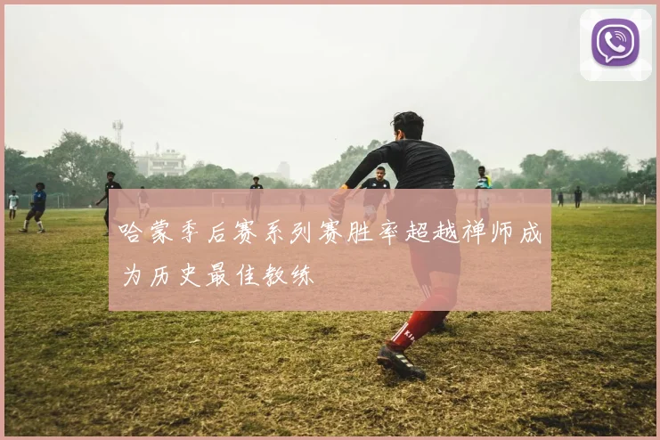 哈蒙季后赛系列赛胜率超越禅师成为历史最佳教练