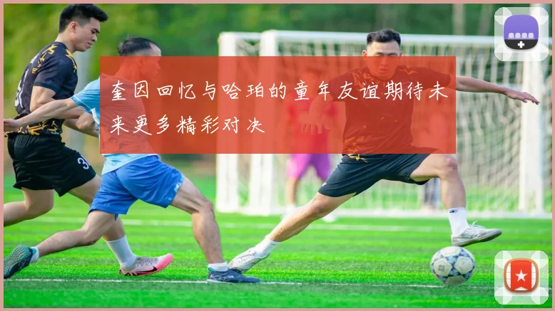 奎因回忆与哈珀的童年友谊期待未来更多精彩对决