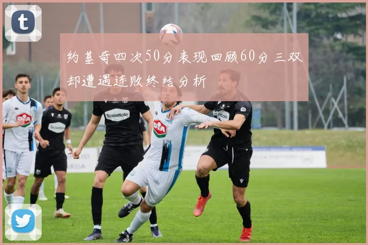 约基奇四次50分表现回顾60分三双却遭遇连败终结分析