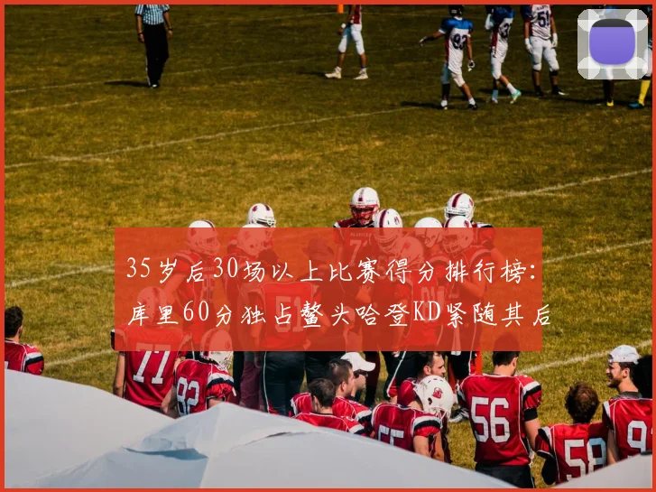 35岁后30场以上比赛得分排行榜：库里60分独占鳌头哈登KD紧随其后