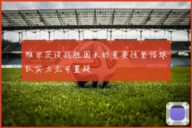 维尔茨谈战胜国米的重要性坚信球队实力无可置疑