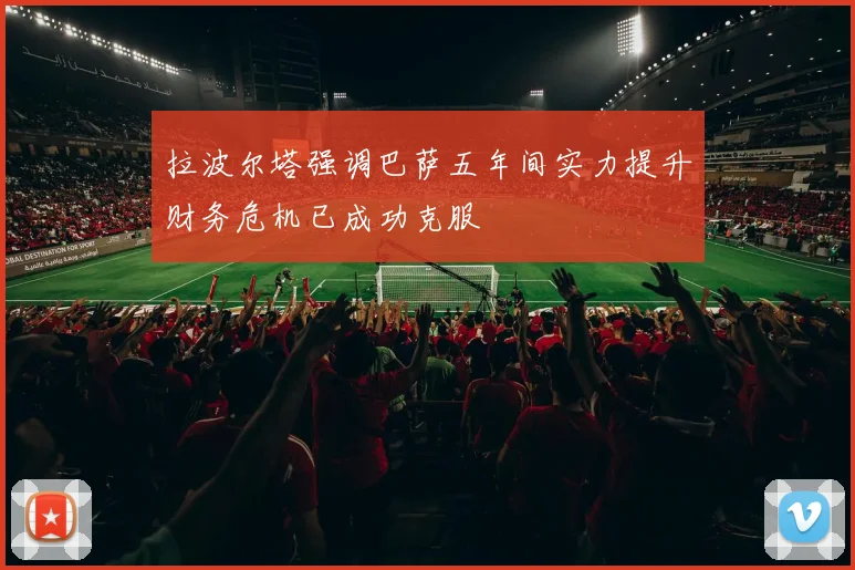拉波尔塔强调巴萨五年间实力提升财务危机已成功克服