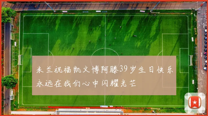 米兰祝福凯文博阿滕39岁生日快乐永远在我们心中闪耀光芒
