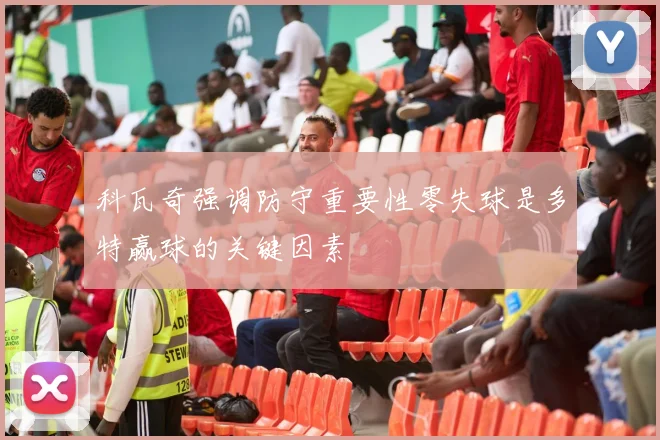 科瓦奇强调防守重要性零失球是多特赢球的关键因素